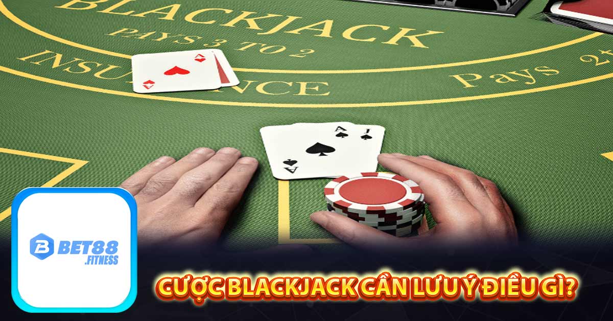 Cược Blackjack cần lưu ý điều gì?