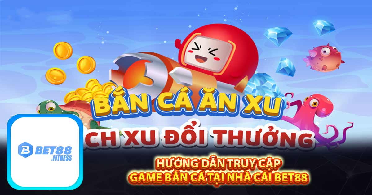 Hướng dẫn truy cập game bắn cá tại nhà cái Bet88
