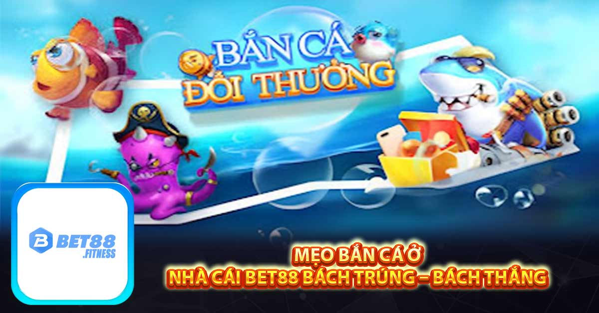 Mẹo bắn cá ở nhà cái Bet88 bách trúng – bách thắng